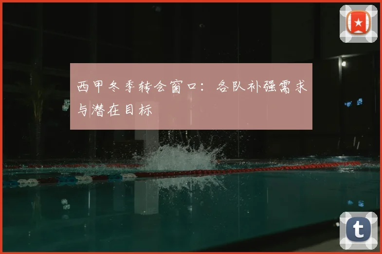 西甲冬季转会窗口：各队补强需求与潜在目标
