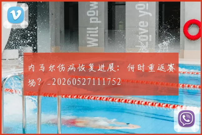 内马尔伤病恢复进展：何时重返赛场？_20260527111752
