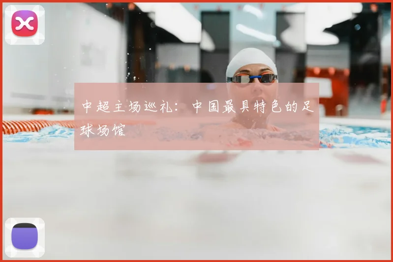 中超主场巡礼：中国最具特色的足球场馆
