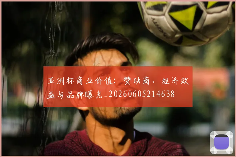 亚洲杯商业价值：赞助商、经济效益与品牌曝光_20260605214638
