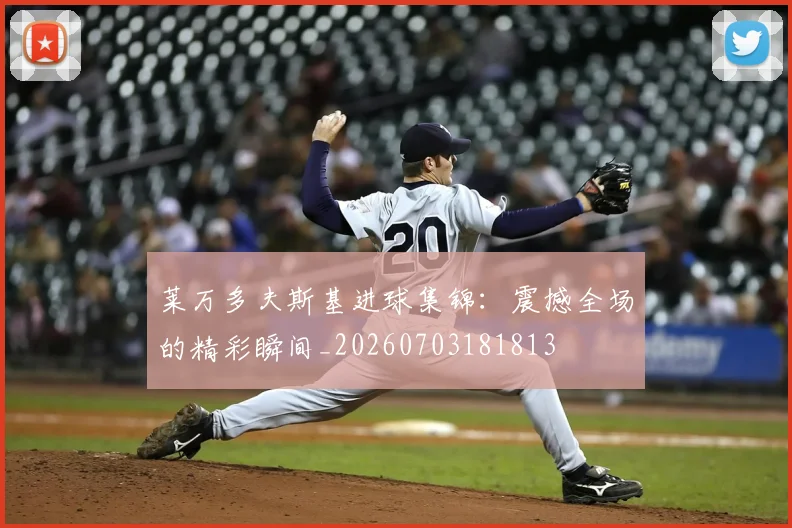 莱万多夫斯基进球集锦：震撼全场的精彩瞬间_20260703181813