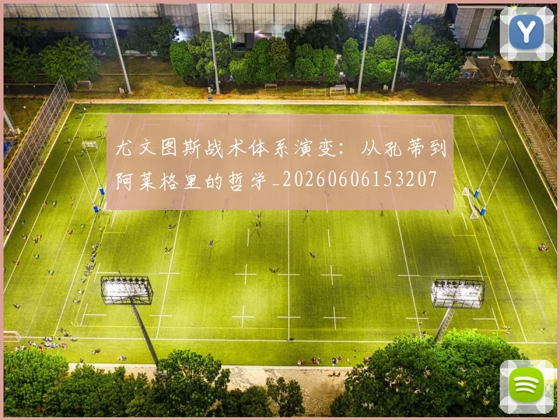 尤文图斯战术体系演变:从孔蒂到阿莱格里的哲学_20260606153207