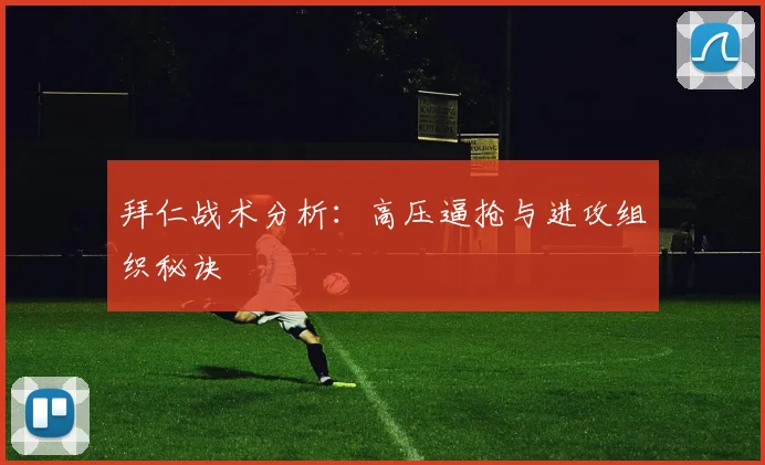 拜仁战术分析：高压逼抢与进攻组织秘诀