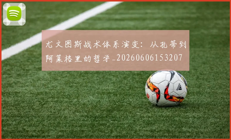 尤文图斯战术体系演变:从孔蒂到阿莱格里的哲学_20260606153207