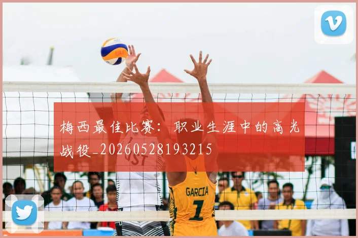 梅西最佳比赛：职业生涯中的高光战役_20260528193215