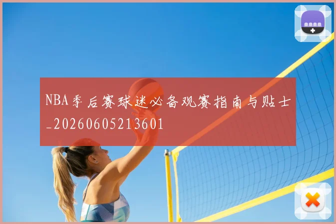 NBA季后赛球迷必备观赛指南与贴士_20260605213601