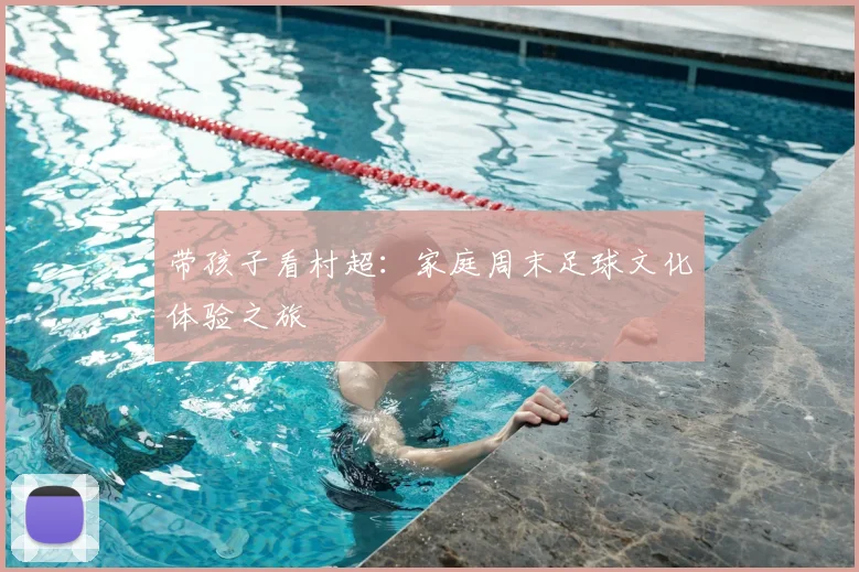 带孩子看村超：家庭周末足球文化体验之旅