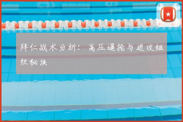 拜仁战术分析:高压逼抢与进攻组织秘诀