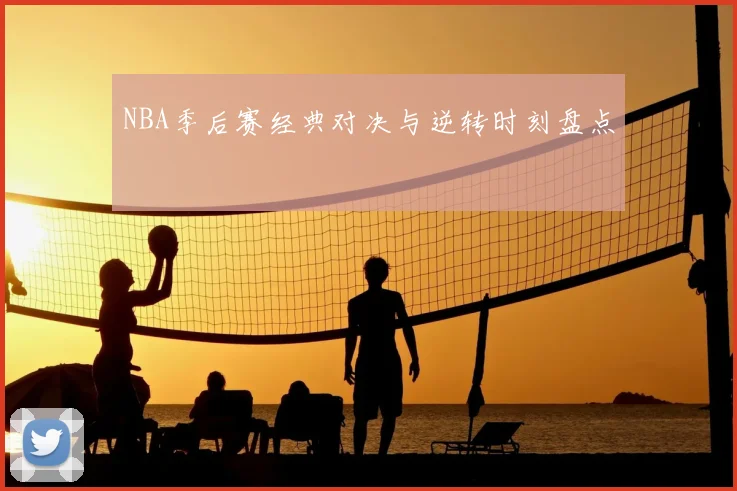 NBA季后赛经典对决与逆转时刻盘点