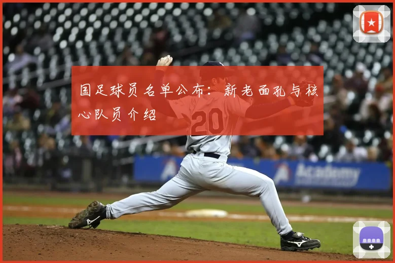 国足球员名单公布:新老面孔与核心队员介绍