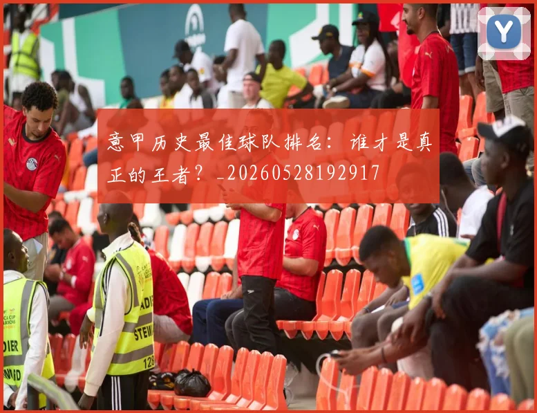 意甲历史最佳球队排名:谁才是真正的王者?_20260528192917