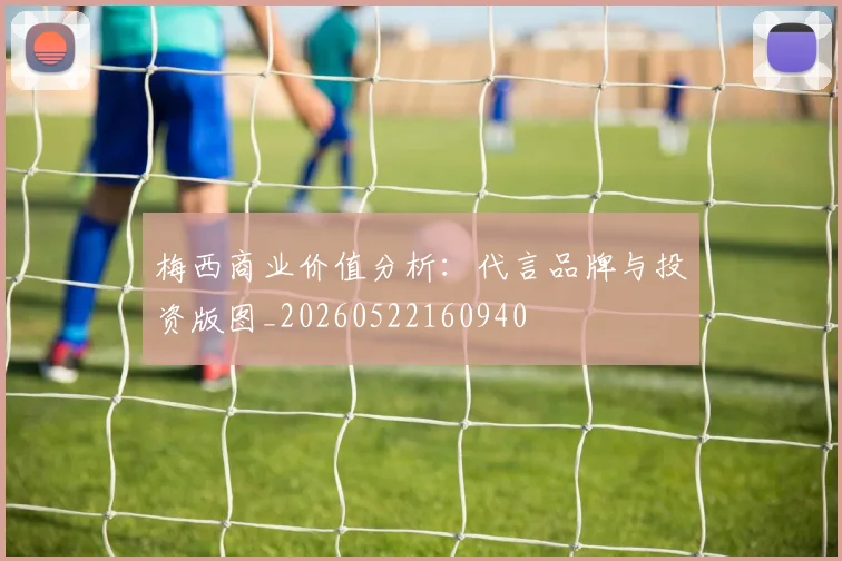 梅西商业价值分析:代言品牌与投资版图_20260522160940