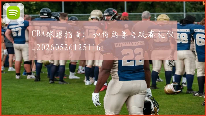 CBA球迷指南:如何购票与观赛礼仪_20260526125116