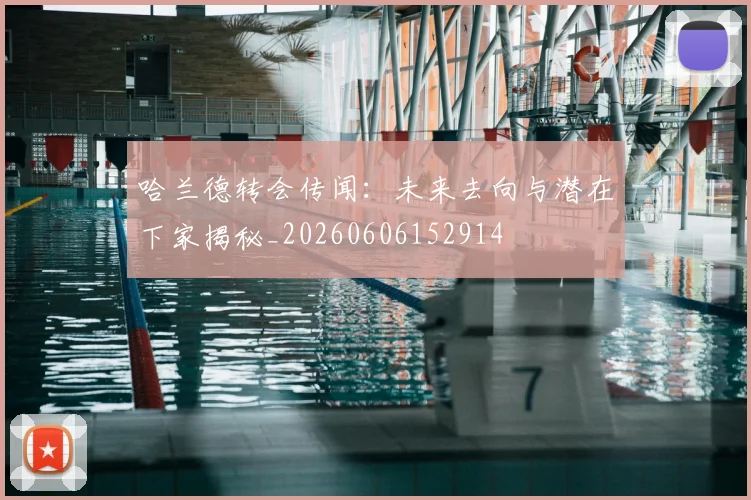 哈兰德转会传闻:未来去向与潜在下家揭秘_20260606152914
