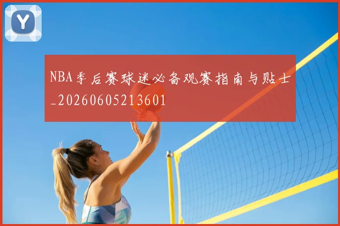 NBA季后赛球迷必备观赛指南与贴士_20260605213601